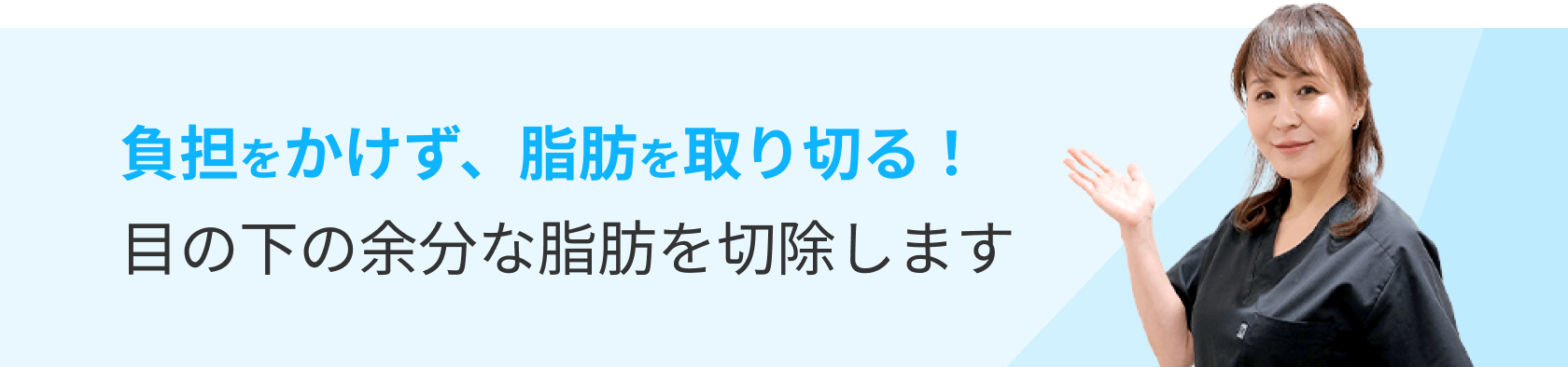 負担をかけず、脂肪を取り切る！目の下の余分な脂肪を切除します